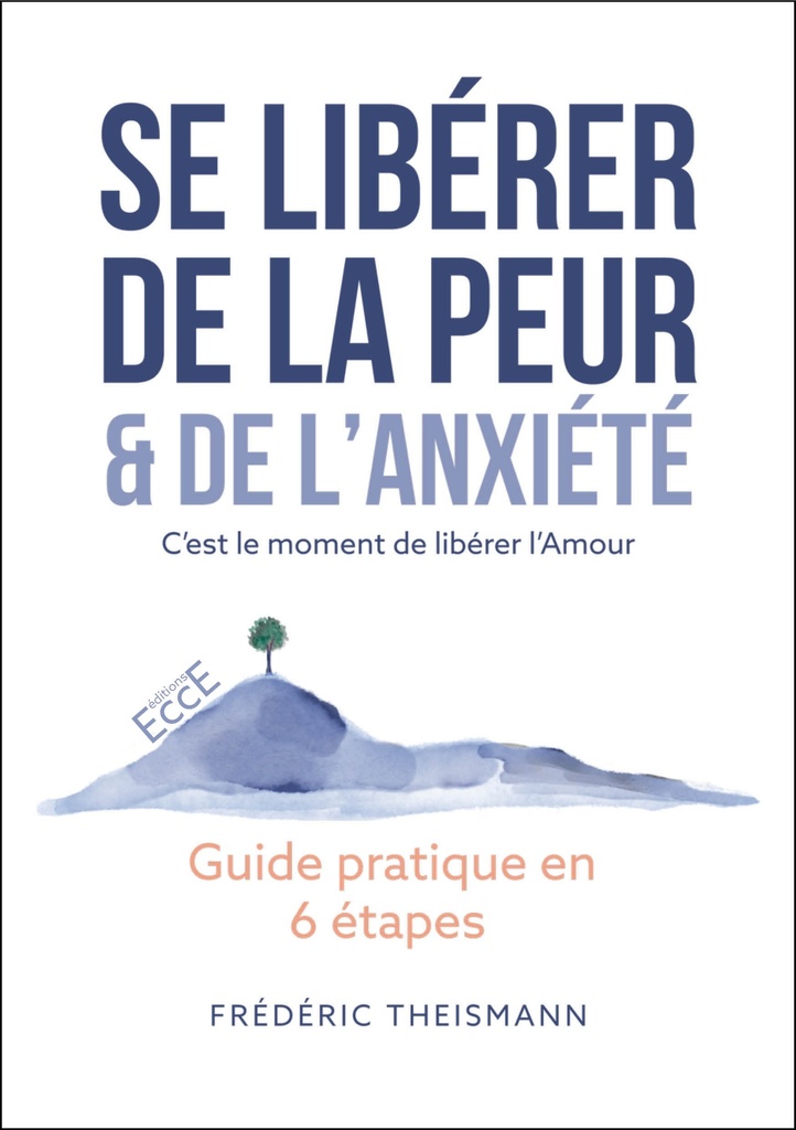 Se libérer de la peur & de l’anxiété - Guide pratique en 6 étapes - C’est le moment de libérer l’Amour